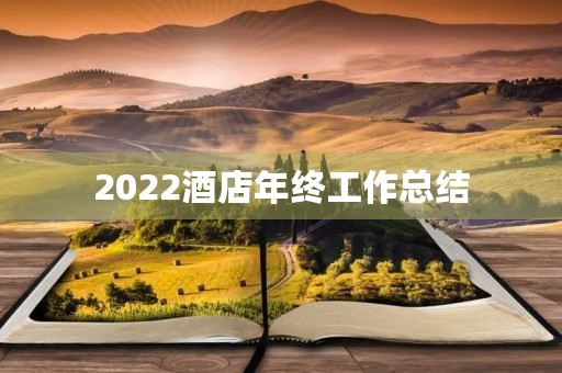 2022酒店年终工作总结(10篇) 2022酒店年终工作总结(10篇)