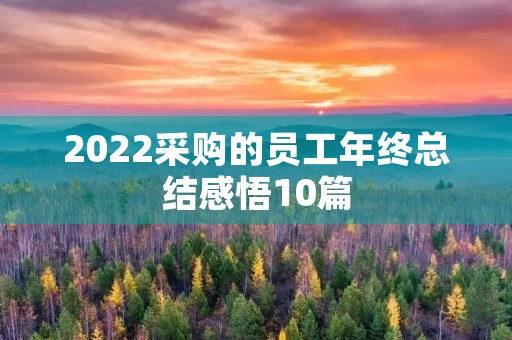 2022采购的员工年终总结感悟10篇 2022采购的员工年终总结感悟10篇