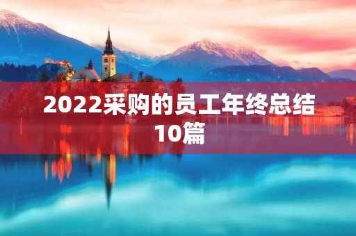 2022采购的员工年终总结10篇 2022采购的员工年终总结10篇