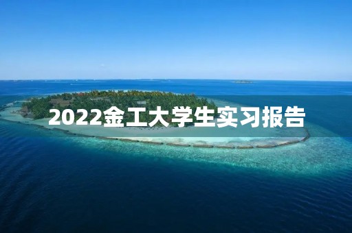 2022金工大学生实习报告 2022金工大学生实习报告