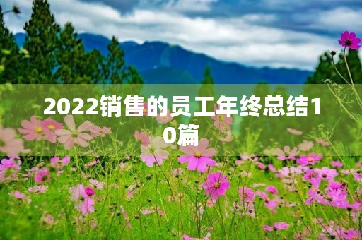 2022销售的员工年终总结10篇 2022销售的员工年终总结10篇