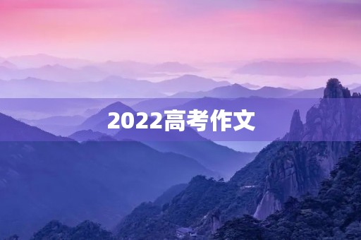 2022高考作文 2022高考作文
