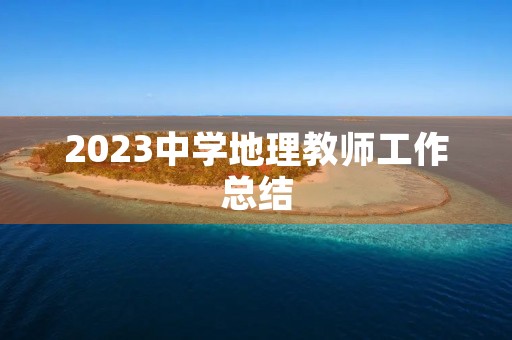 2023中学地理教师工作总结（7篇）