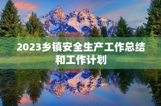 2023乡镇安全生产工作总结和工作计划