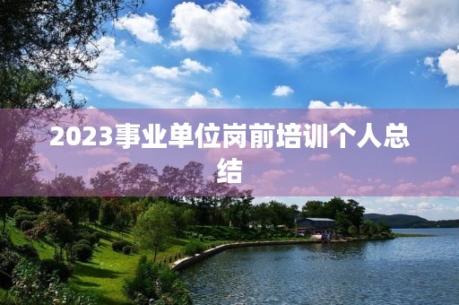 2023事业单位岗前培训个人总结