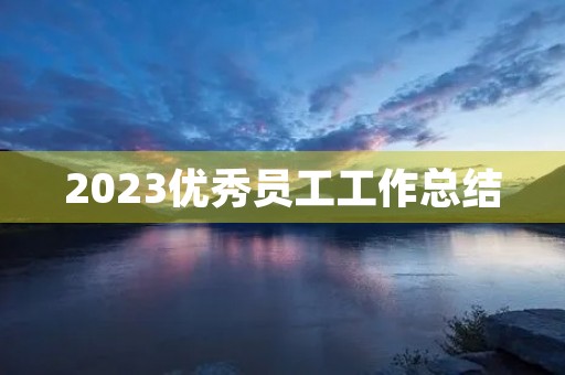 2023优秀员工工作总结（10篇）