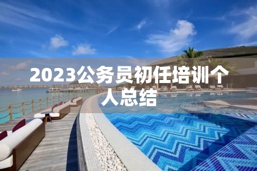 2023公务员初任培训个人总结