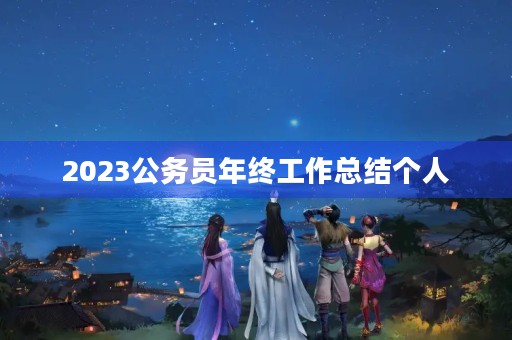 2023公务员年终工作总结个人 2023公务员年终工作总结个人