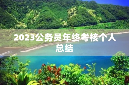 2023公务员年终考核个人总结