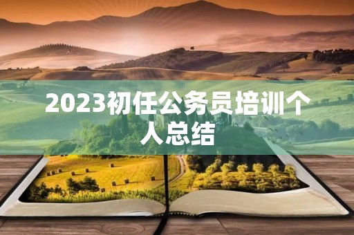 2023初任公务员培训个人总结