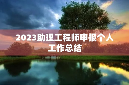 2023助理工程师申报个人工作总结