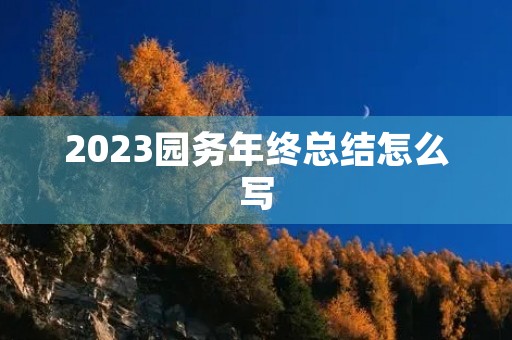 2023园务年终总结怎么写