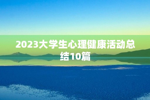 2023大学生心理健康活动总结10篇
