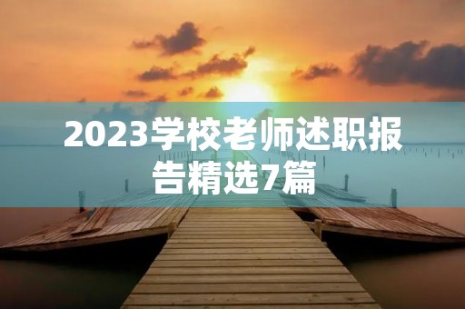 2023学校老师述职报告精选7篇 2023学校老师述职报告精选7篇