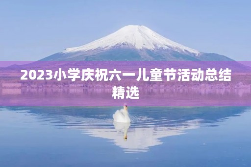 2023小学庆祝六一儿童节活动总结精选