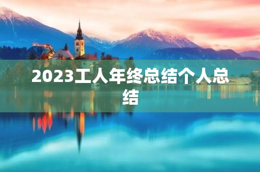 2023工人年终总结个人总结
