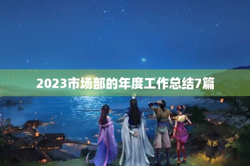2023市场部的年度工作总结7篇
