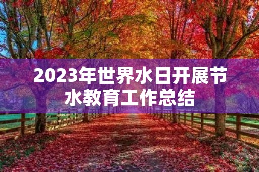 2023年世界水日开展节水教育工作总结