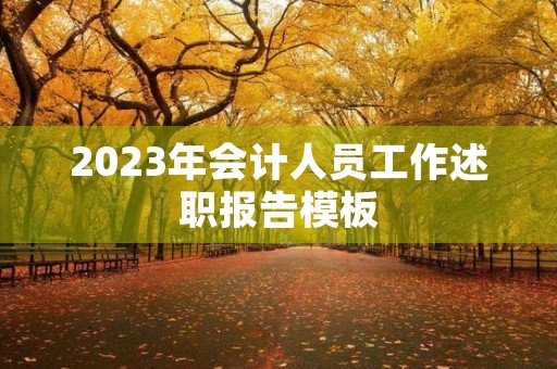 2023年会计人员工作述职报告模板 2023年会计人员工作述职报告模板