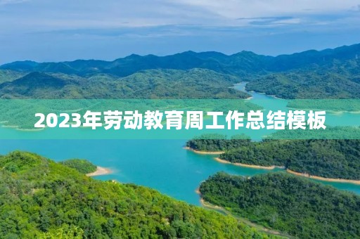 2023年劳动教育周工作总结模板