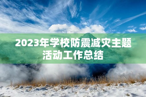2023年学校防震减灾主题活动工作总结