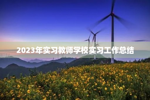 2023年实习教师学校实习工作总结