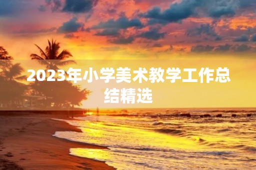 2023年小学美术教学工作总结精选