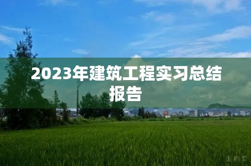 2023年建筑工程实习总结报告