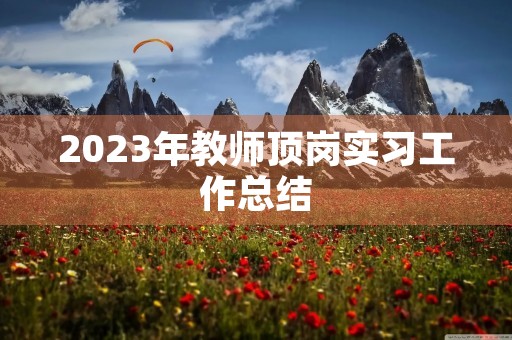2023年教师顶岗实习工作总结