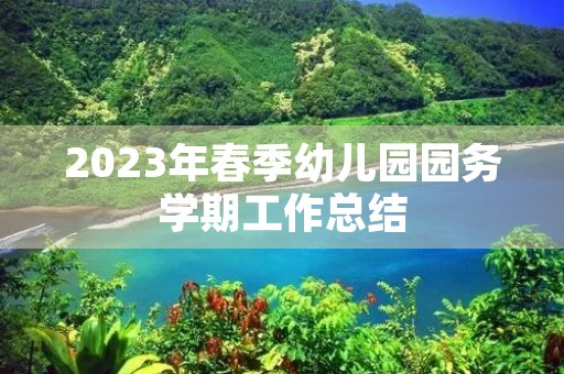 2023年春季幼儿园园务学期工作总结