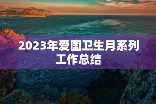 2023年爱国卫生月系列工作总结