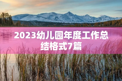2023幼儿园年度工作总结格式7篇