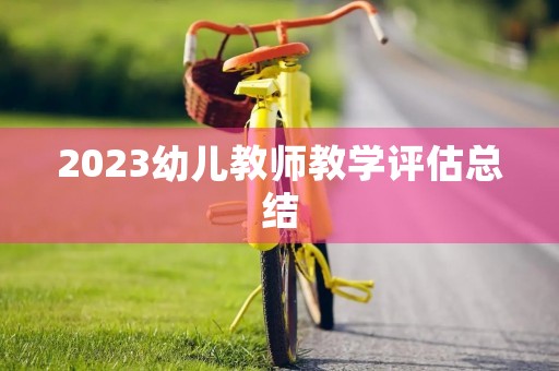 2023幼儿教师教学评估总结