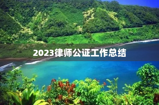 2023律师公证工作总结
