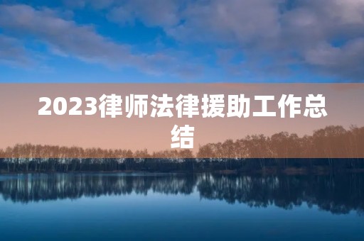 2023律师法律援助工作总结