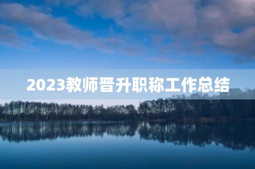 2023教师晋升职称工作总结
