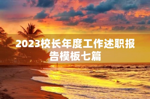 2023校长年度工作述职报告模板七篇