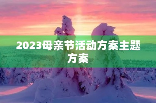 2023母亲节活动方案主题方案