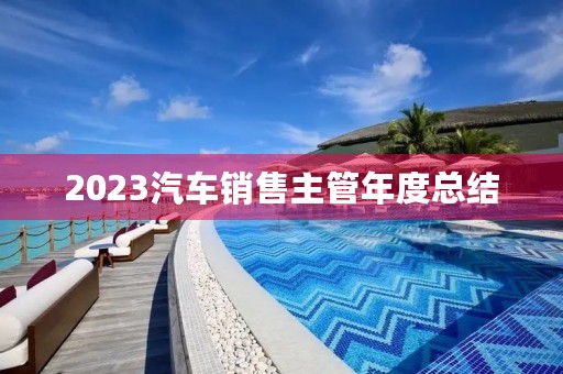 2023汽车销售主管年度总结