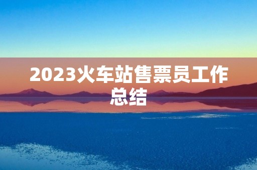 2023火车站售票员工作总结