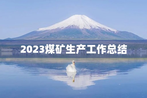 2023煤矿生产工作总结