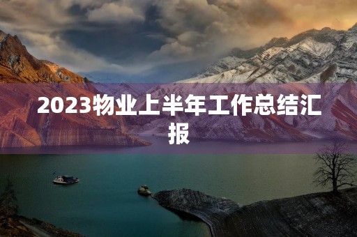 2023物业上半年工作总结汇报