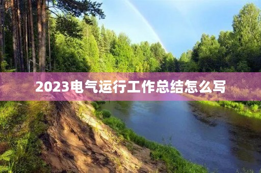 2023电气运行工作总结怎么写 2023电气运行工作总结怎么写