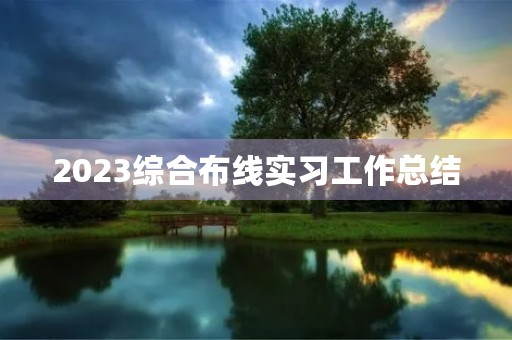 2023综合布线实习工作总结