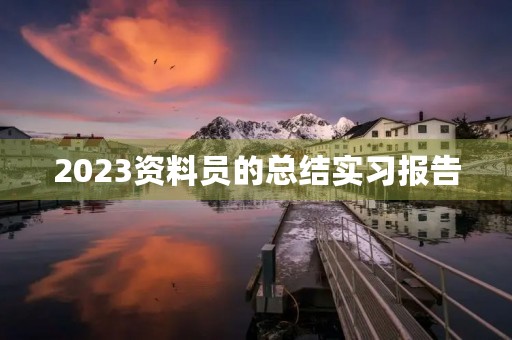 2023资料员的总结实习报告 2023资料员的总结实习报告