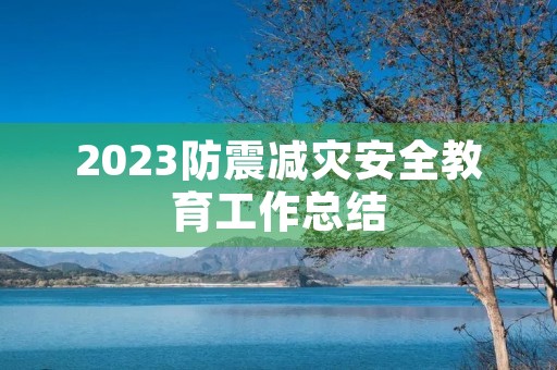 2023防震减灾安全教育工作总结