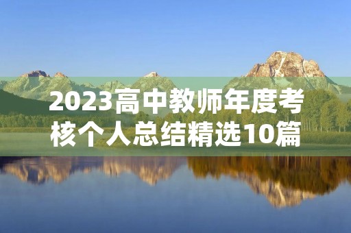 2023高中教师年度考核个人总结精选10篇 2023高中教师年度考核个人总结精选10篇