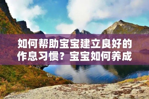 如何帮助宝宝建立良好的作息习惯？宝宝如何养成规律作息时间？