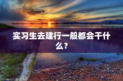 实习生去建行一般都会干什么?