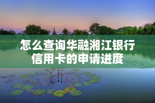 怎么查询华融湘江**信用卡的申请进度